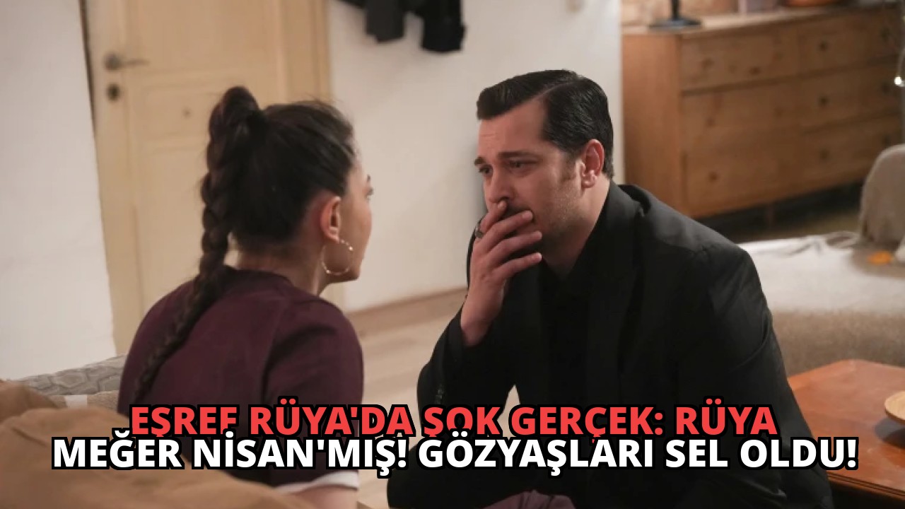 Eşref Rüya’da Şok Gerçek: Rüya Meğer Nisan’mış! Gözyaşları Sel Oldu!