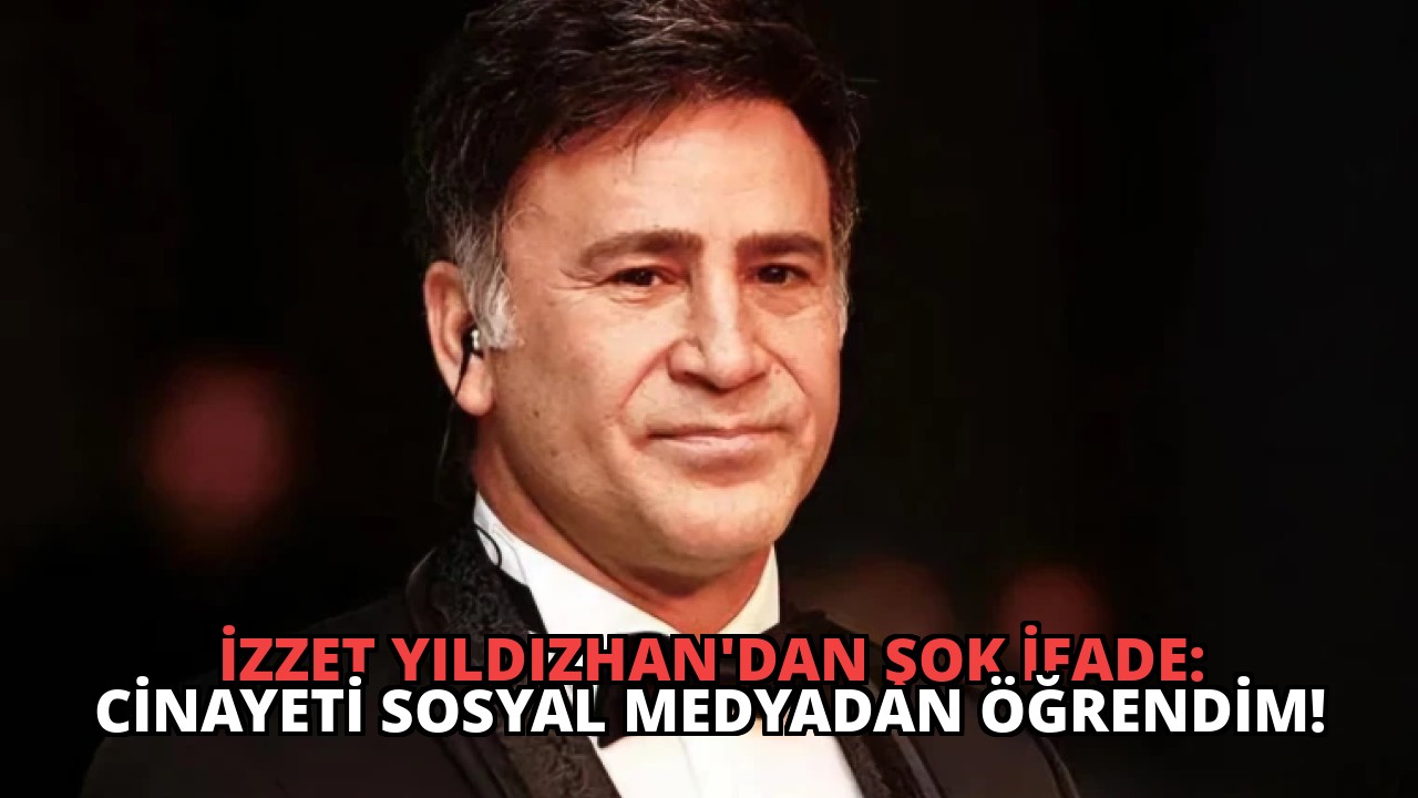 İzzet Yıldızhan’dan Şok İfade: Cinayeti Sosyal Medyadan Öğrendim!