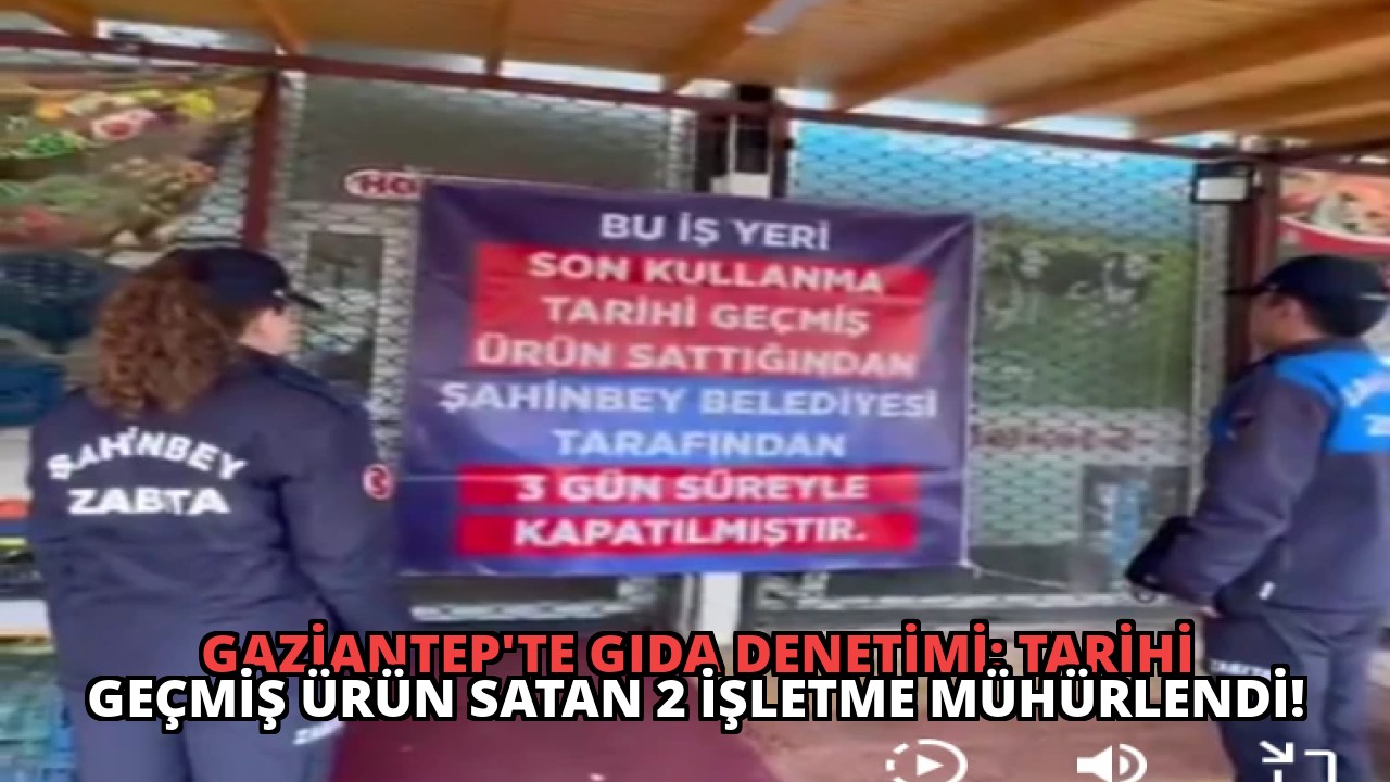 Gaziantep’te Gıda Denetimi: Tarihi Geçmiş Ürün Satan 2 İşletme Mühürlendi!