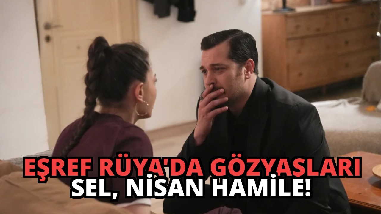 Eşref Rüya’da Gözyaşları Sel, Nisan Hamile!