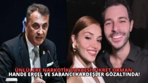 Ünlülere Narkotik Darbesi! Fikret Orman, Hande Erçel ve Sabancı Kardeşler Gözaltında!