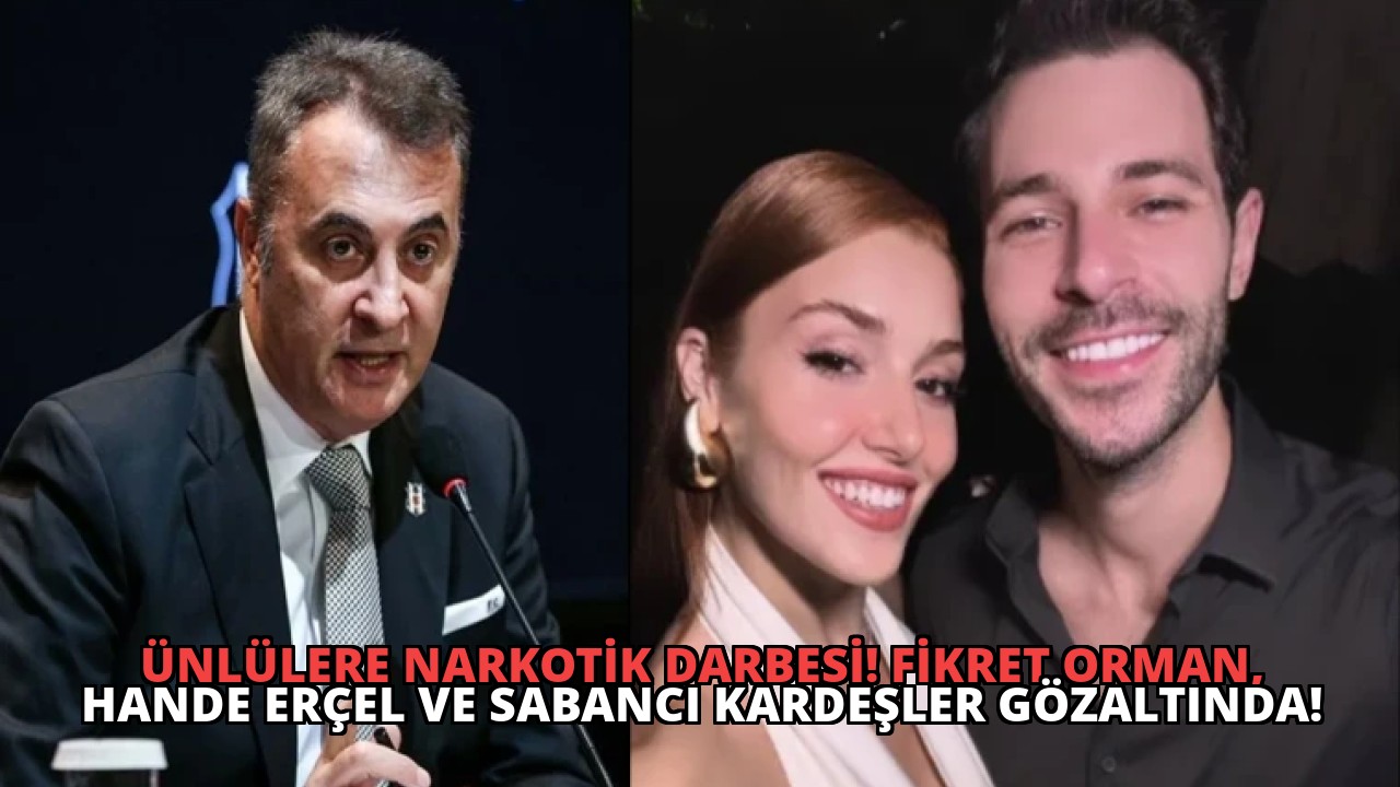 Ünlülere Narkotik Darbesi! Fikret Orman, Hande Erçel ve Sabancı Kardeşler Gözaltında!