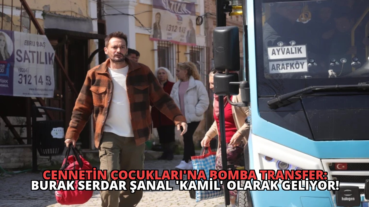 Cennetin Çocukları’na Bomba Transfer: Burak Serdar Şanal ‘Kamil’ Olarak Geliyor!
