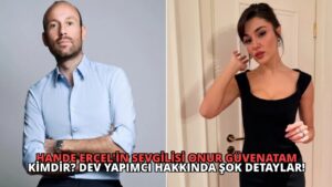 Hande Erçel’in Sevgilisi Onur Güvenatam Kimdir? Dev Yapımcı Hakkında Şok Detaylar!