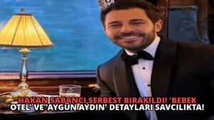Hakan Sabancı Serbest Bırakıldı! ‘Bebek Otel’ ve ‘Aygün Aydın’ Detayları Savcılıkta!