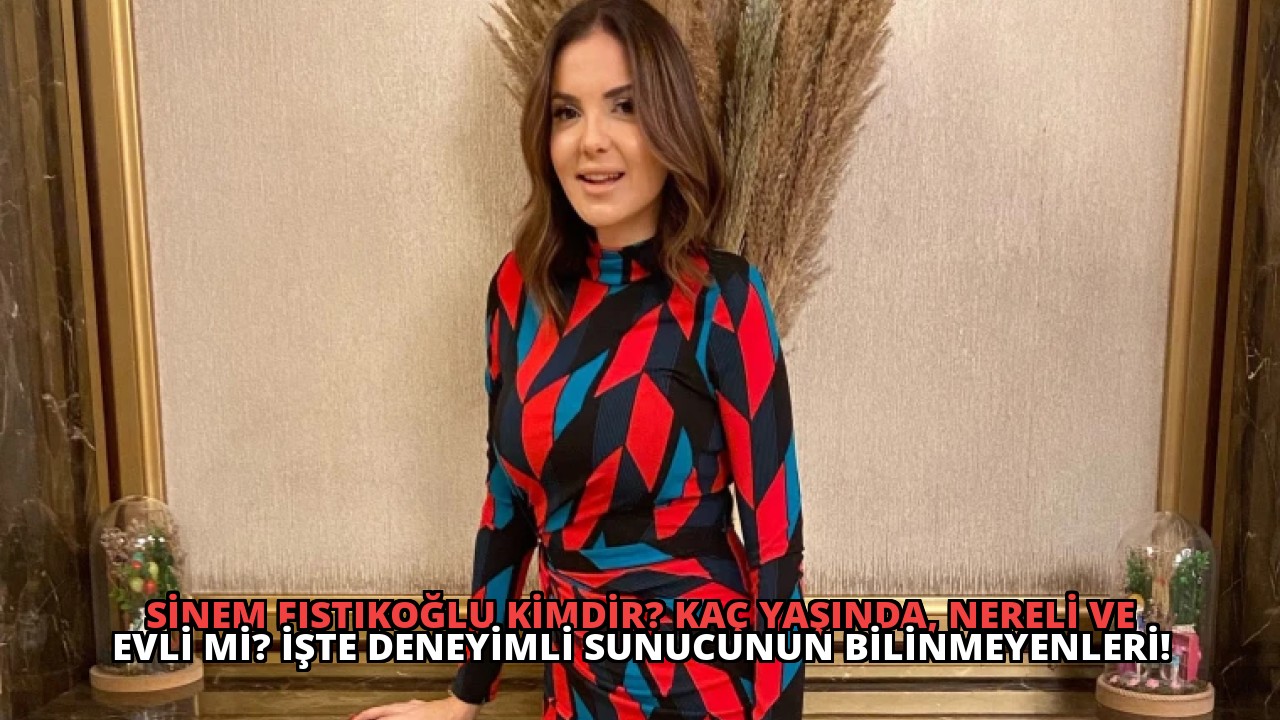 Sinem Fıstıkoğlu Kimdir? Kaç Yaşında, Nereli Ve Evli Mi? İşte Deneyimli Sunucunun Bilinmeyenleri!