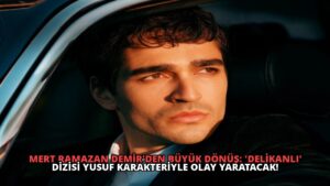 Mert Ramazan Demir’den Büyük Dönüş: ‘Delikanlı’ Dizisi Yusuf Karakteriyle Olay Yaratacak!