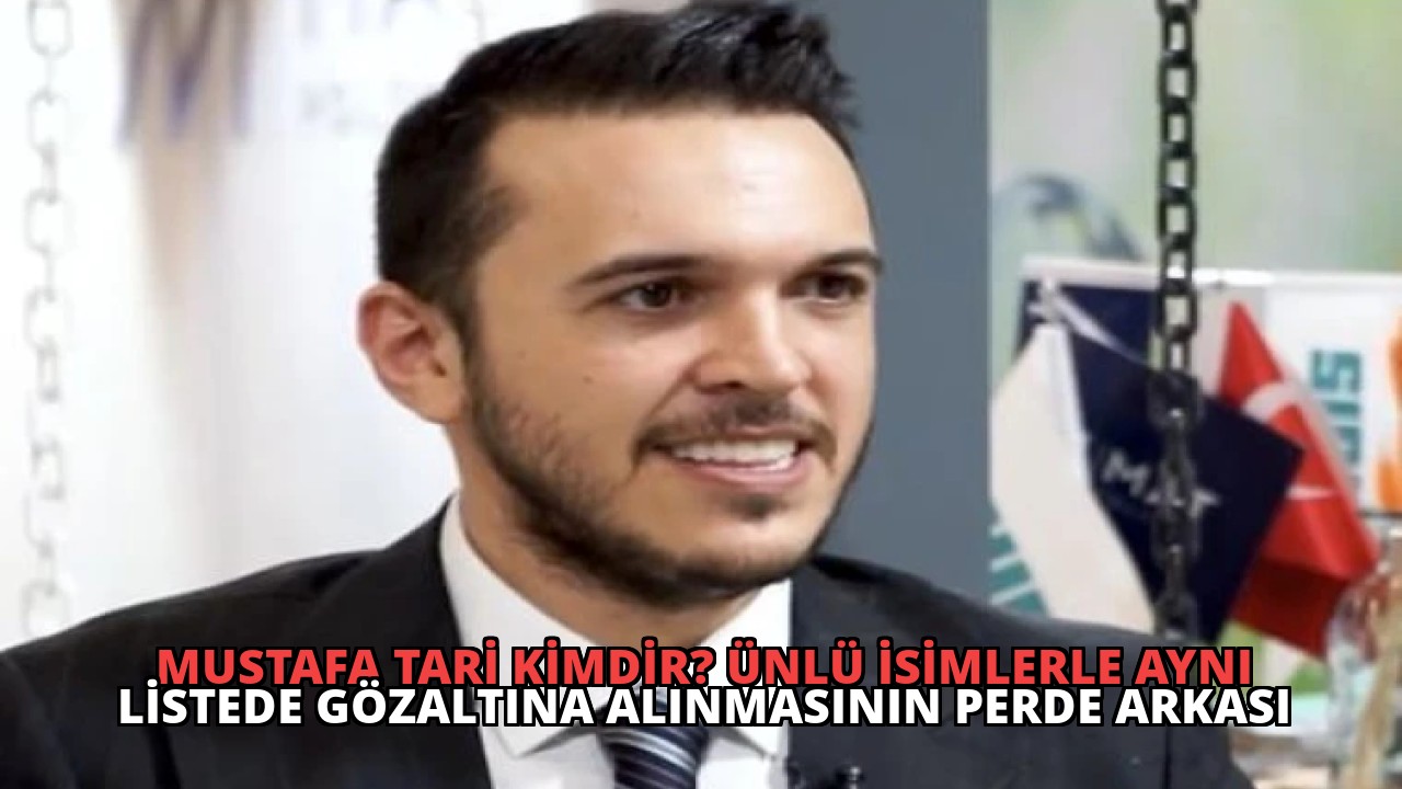 Mustafa Tari Kimdir? Ünlü İsimlerle Aynı Listede Gözaltına Alınmasının Perde Arkası