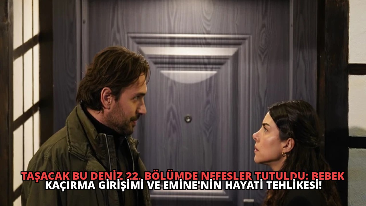 Taşacak Bu Deniz 22. Bölümde Nefesler Tutuldu: Bebek Kaçırma Girişimi ve Emine’nin Hayati Tehlikesi!