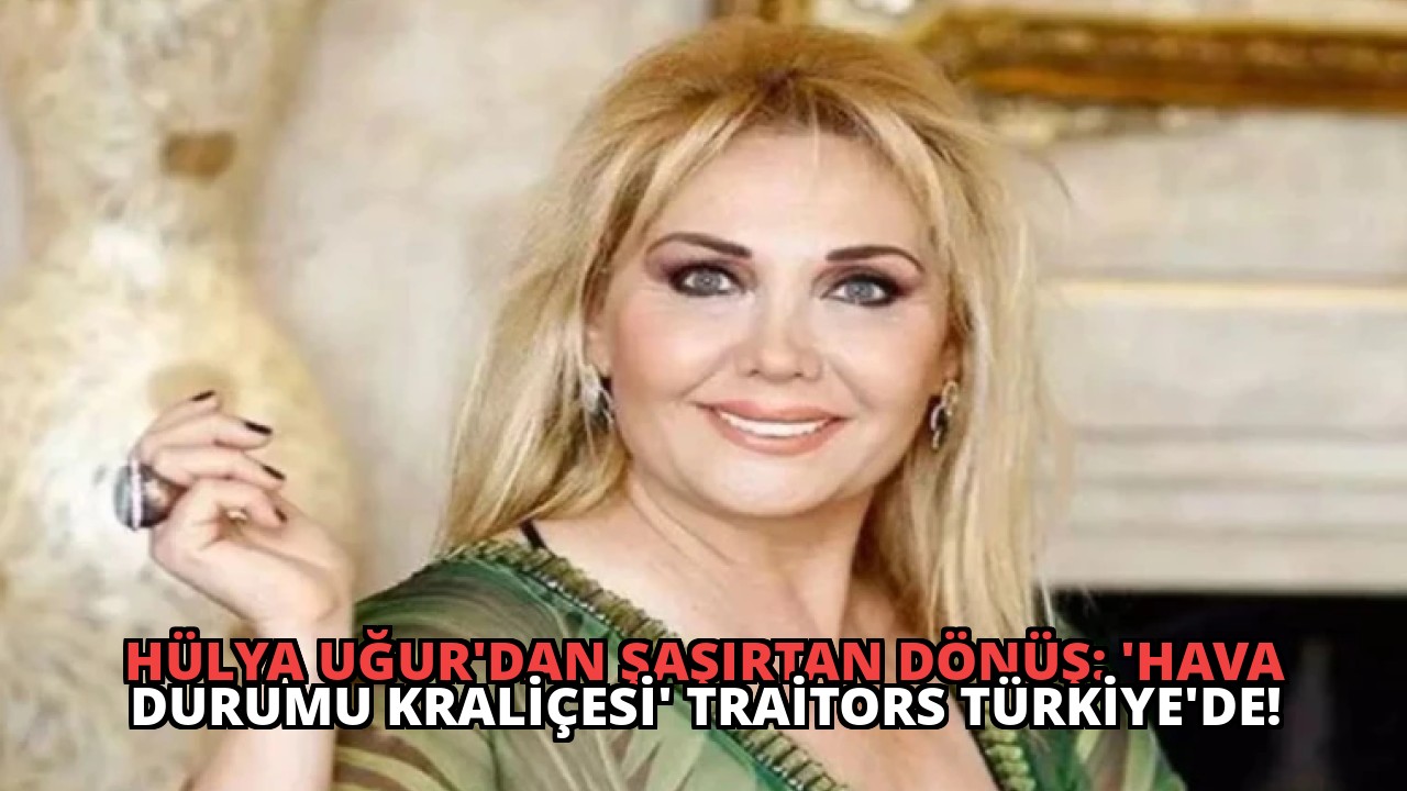 Hülya Uğur’dan Şaşırtan Dönüş: ‘Hava Durumu Kraliçesi’ Traitors Türkiye’de!