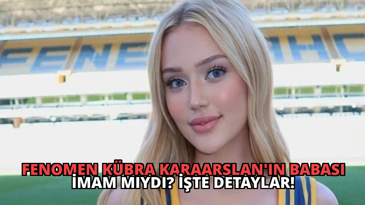 Fenomen Kübra Karaarslan’ın Babası İmam Mıydı? İşte Detaylar!