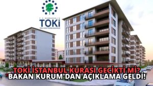 TOKİ İstanbul Kurası Gecikti mi? Bakan Kurum’dan Açıklama Geldi!