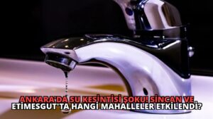 Ankara’da Su Kesintisi Şoku! Sincan ve Etimesgut’ta Hangi Mahalleler Etkilendi?