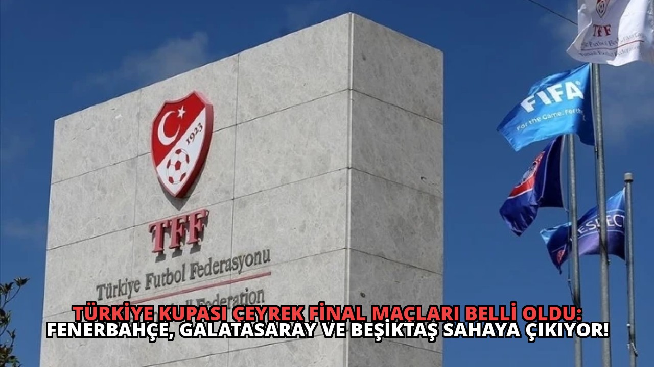 Türkiye Kupası Çeyrek Final Maçları Belli Oldu: Fenerbahçe, Galatasaray ve Beşiktaş Sahaya Çıkıyor!