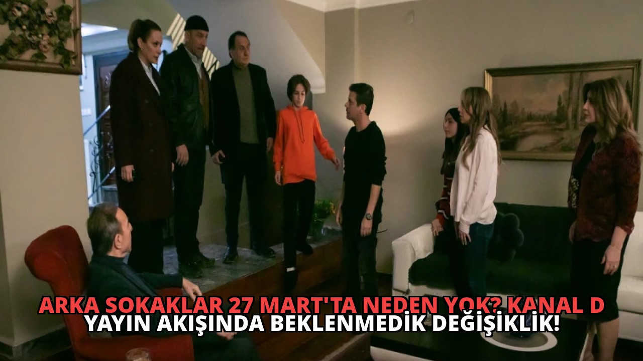 Arka Sokaklar 27 Mart’ta Neden Yok? Kanal D Yayın Akışında Beklenmedik Değişiklik!