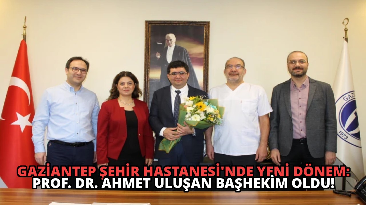 Gaziantep Şehir Hastanesi’nde Yeni Dönem: Prof. Dr. Ahmet Uluşan Başhekim Oldu!