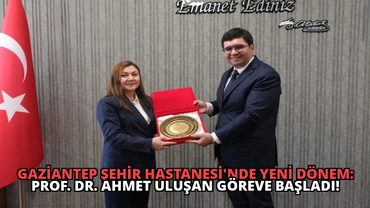 Gaziantep Şehir Hastanesi’nde Yeni Dönem: Prof. Dr. Ahmet Uluşan Göreve Başladı!
