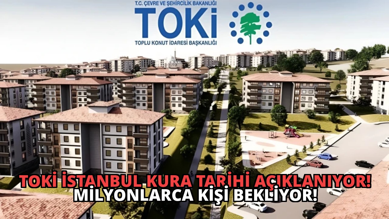 TOKİ İstanbul Kura Tarihi Açıklanıyor! Milyonlarca Kişi Bekliyor!