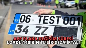 APP Plaka Değişim Süresi Uzadı: 140 Bin TL’lik Ceza İptal!