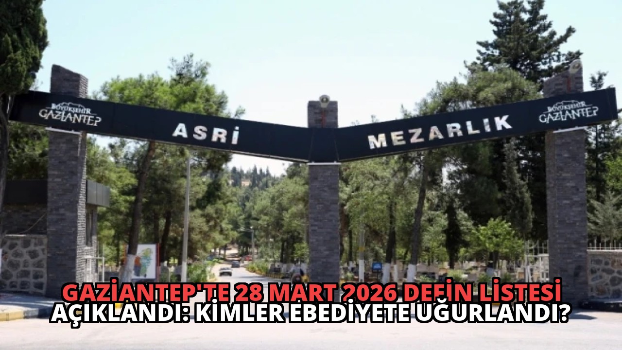 Gaziantep’te 28 Mart 2026 Defin Listesi Açıklandı: Kimler Ebediyete Uğurlandı?