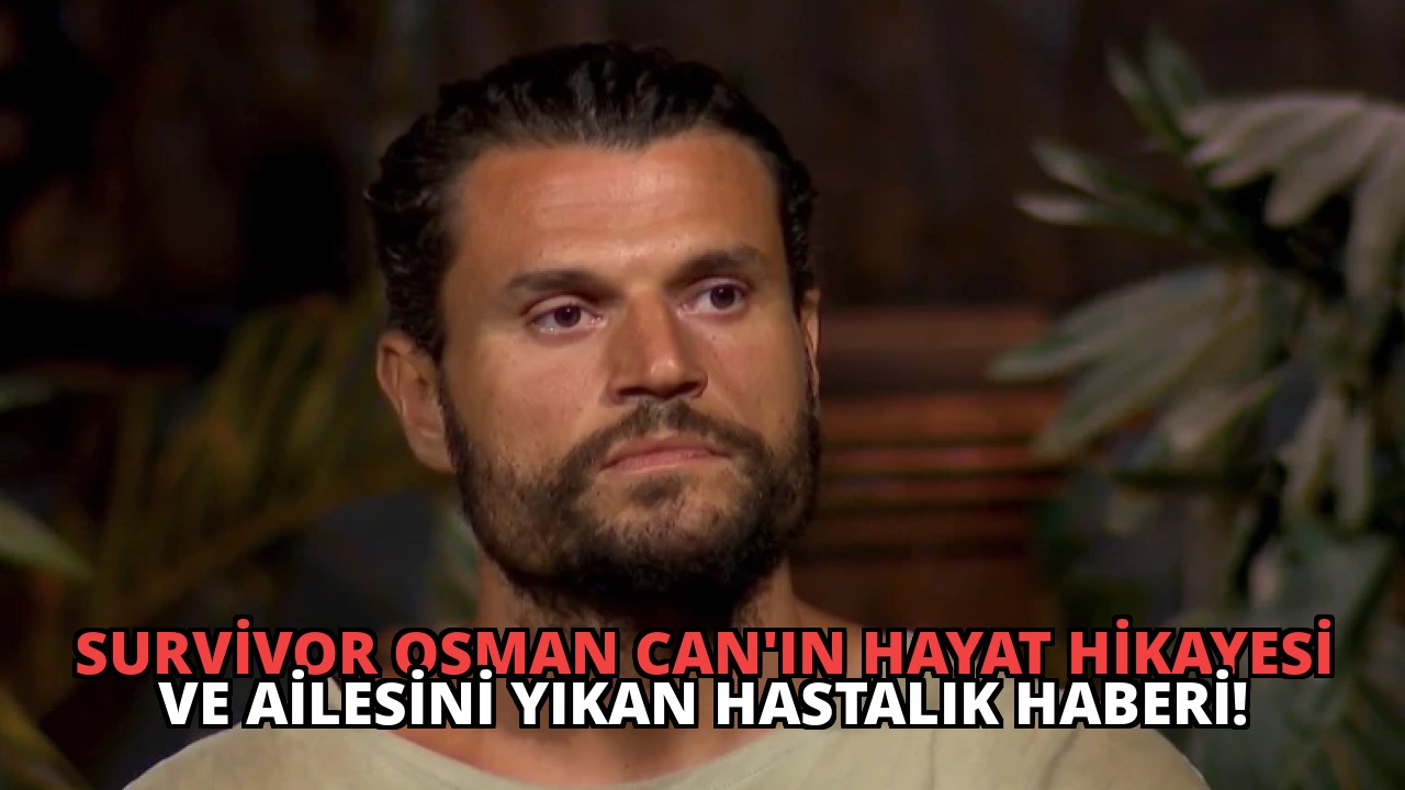 Survivor Osman Can’ın Hayat Hikayesi ve Ailesini Yıkan Hastalık Haberi!