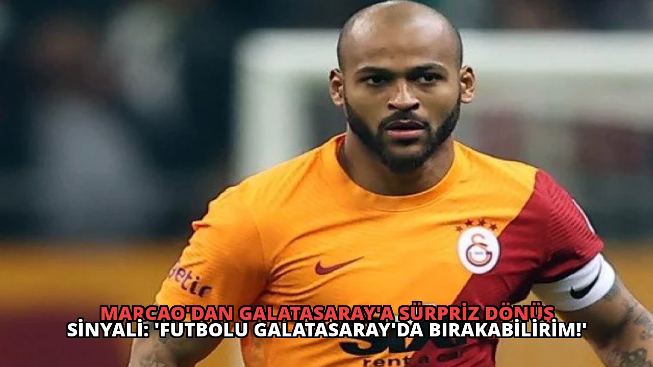 Marcao’dan Galatasaray’a Sürpriz Dönüş Sinyali: ‘Futbolu Galatasaray’da Bırakabilirim!’