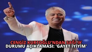 Cengiz Kurtoğlu’ndan Sağlık Durumu Açıklaması: ‘Gayet İyiyim’
