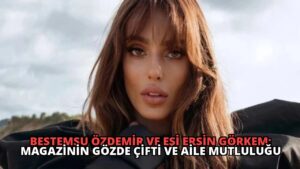 Bestemsu Özdemir ve Eşi Ersin Görkem: Magazinin Gözde Çifti ve Aile Mutluluğu