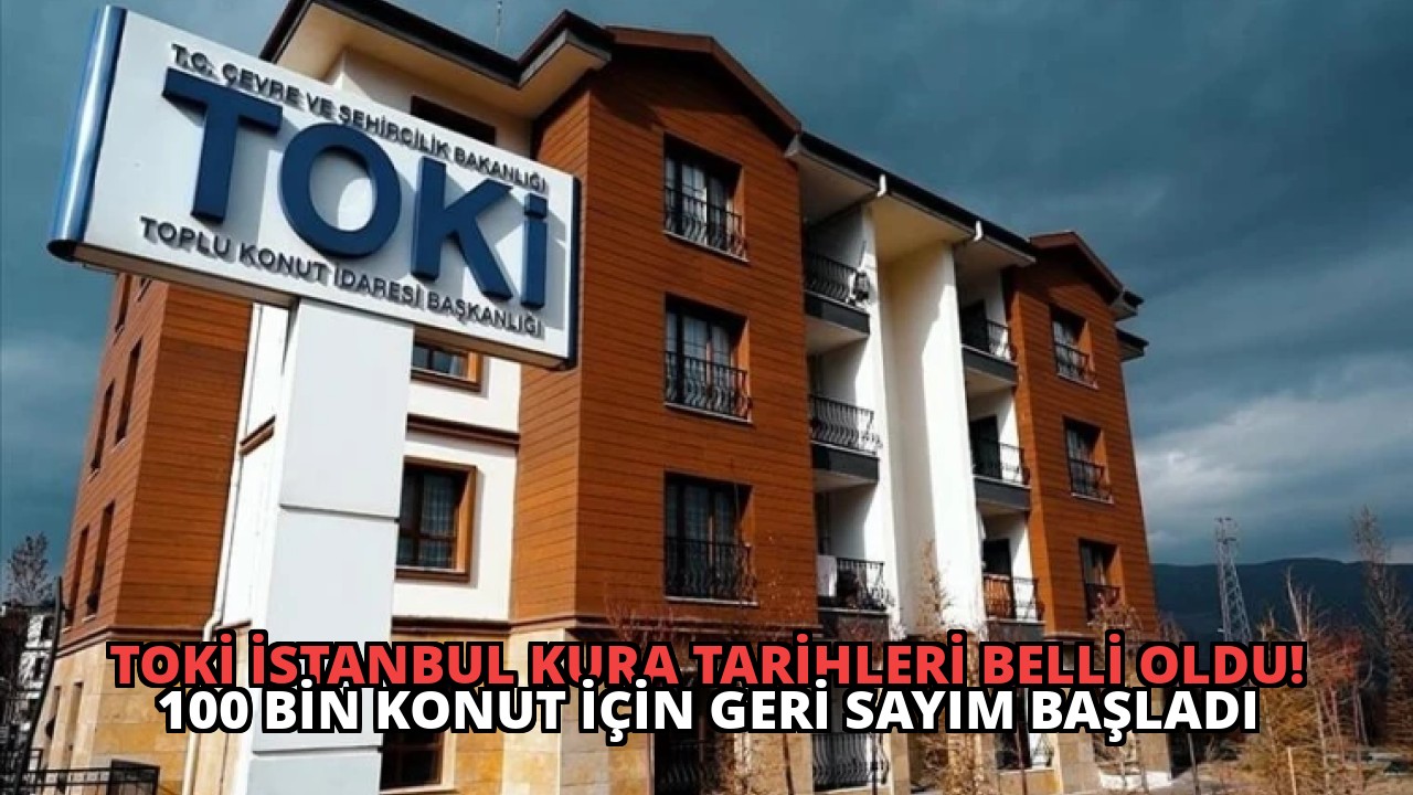 TOKİ İstanbul Kura Tarihleri Belli Oldu! 100 Bin Konut İçin Geri Sayım Başladı