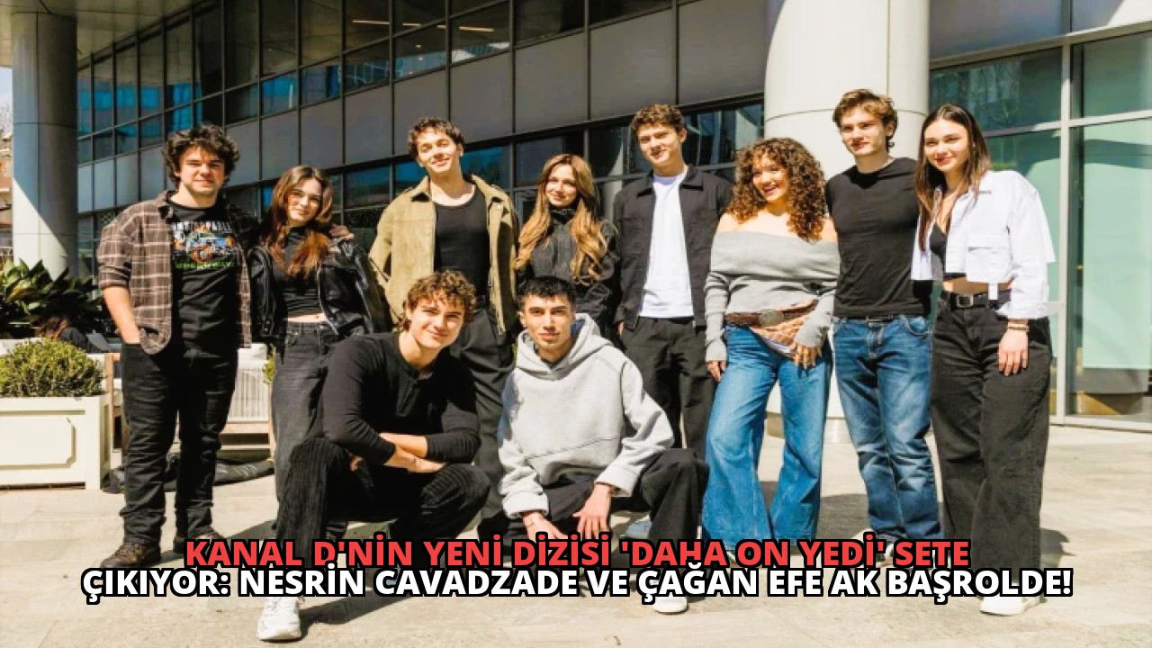 Kanal D’nin Yeni Dizisi ‘Daha On Yedi’ Sete Çıkıyor: Nesrin Cavadzade ve Çağan Efe Ak Başrolde!
