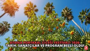 Adana Portakal Çiçeği Festivali 2026: Tarih, Sanatçılar ve Program Belli Oldu!