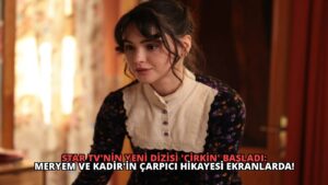 Star TV’nin Yeni Dizisi ‘Çirkin’ Başladı: Meryem ve Kadir’in Çarpıcı Hikayesi Ekranlarda!