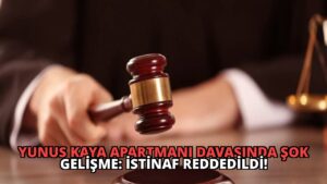 Yunus Kaya Apartmanı Davasında Şok Gelişme: İstinaf Reddedildi!