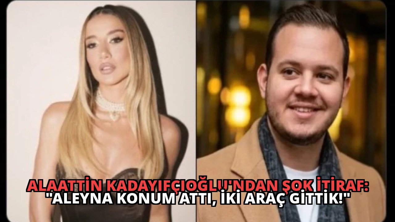 Alaattin Kadayıfçıoğlu’ndan Şok İtiraf: “Aleyna Konum Attı, İki Araç Gittik!”