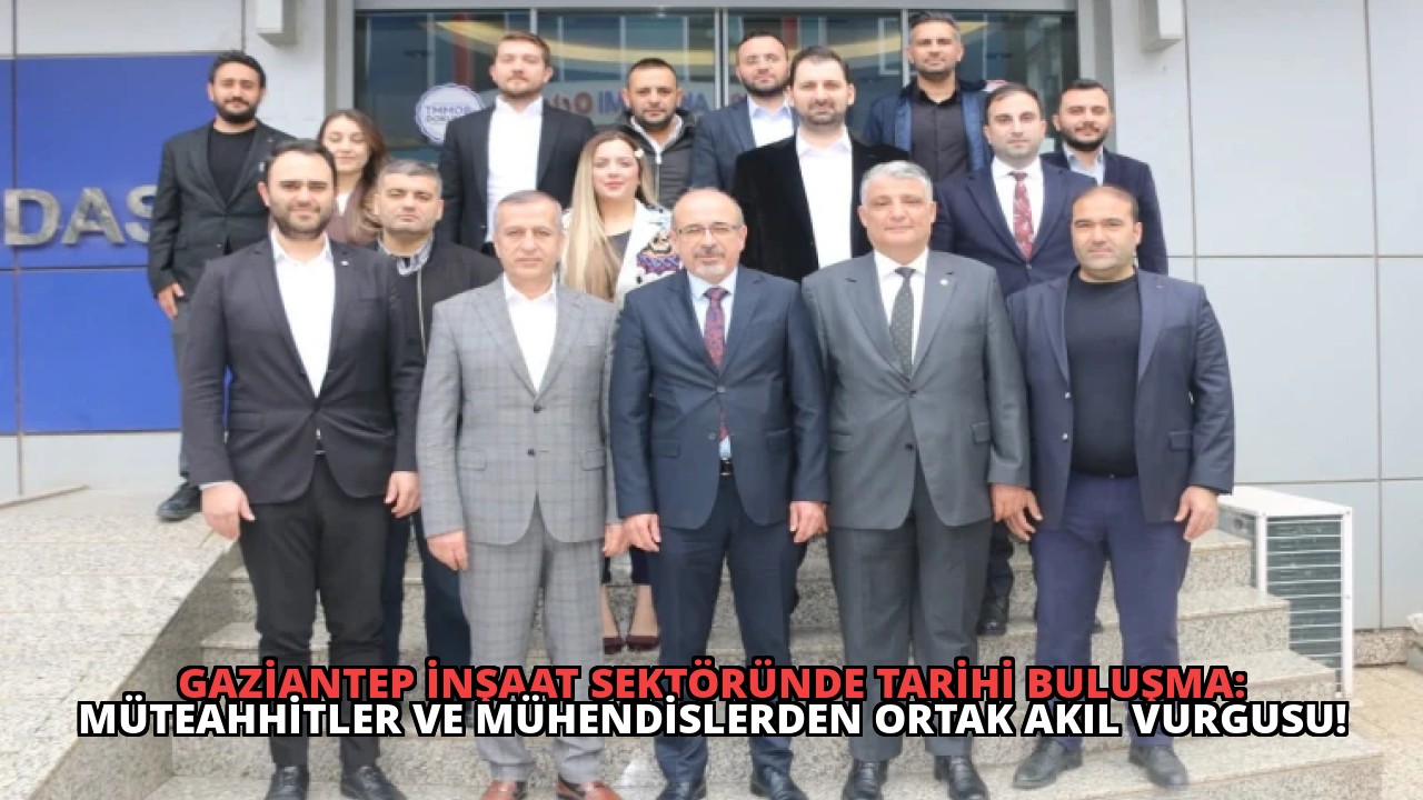 Gaziantep İnşaat Sektöründe Tarihi Buluşma: Müteahhitler ve Mühendislerden Ortak Akıl Vurgusu!