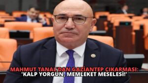 Mahmut Tanal’dan Gaziantep Çıkarması: ‘Kalp Yorgun, Memleket Meselesi!’
