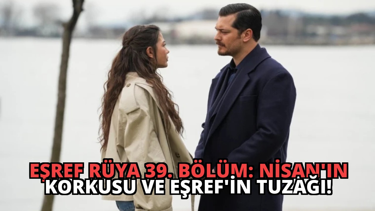 Eşref Rüya 39. Bölüm: Nisan’ın Korkusu ve Eşref’in Tuzağı!