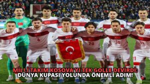 Milli Takım Kosova’yı Tek Golle Devirdi: Dünya Kupası Yolunda Önemli Adım!