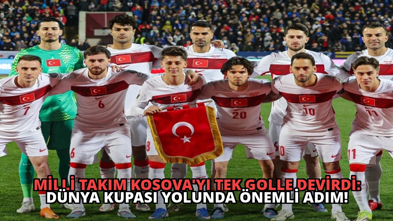 Milli Takım Kosova’yı Tek Golle Devirdi: Dünya Kupası Yolunda Önemli Adım!
