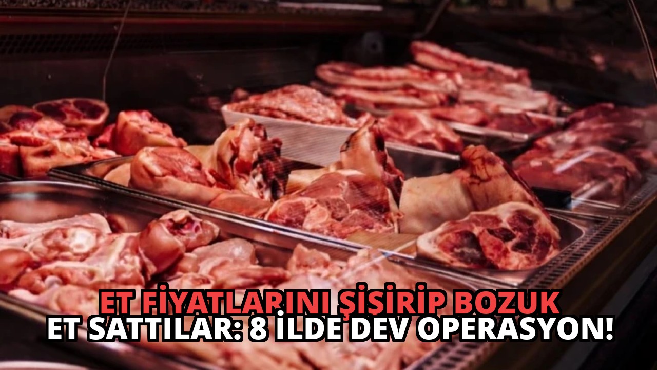 Et Fiyatlarını Şişirip Bozuk Et Sattılar: 8 İlde Dev Operasyon!