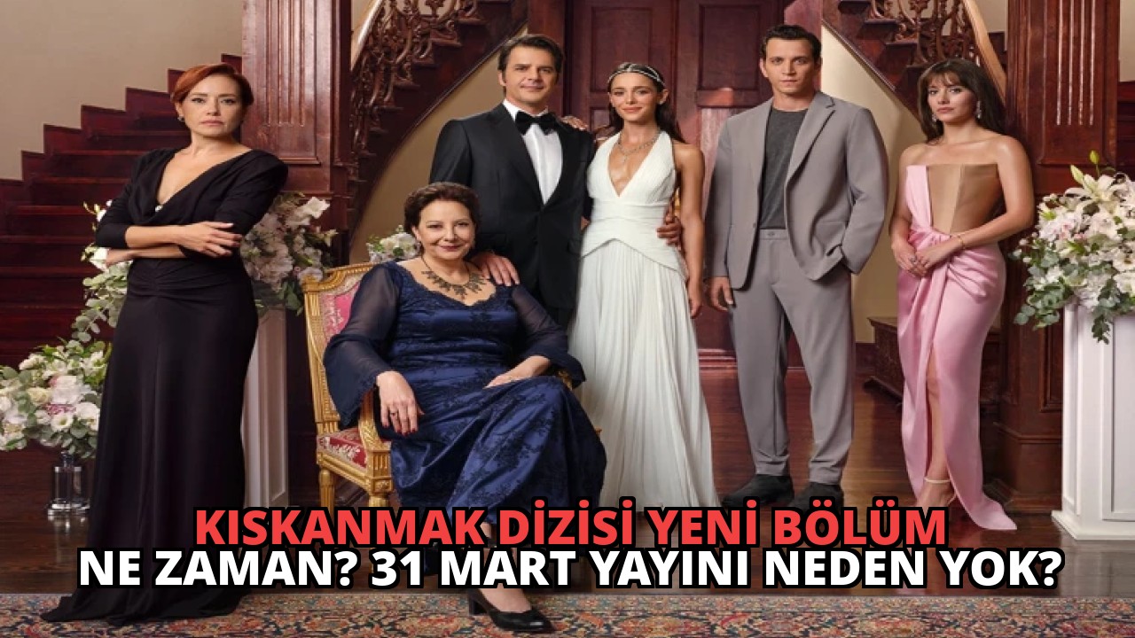 Kıskanmak Dizisi Yeni Bölüm Ne Zaman? 31 Mart Yayını Neden Yok?