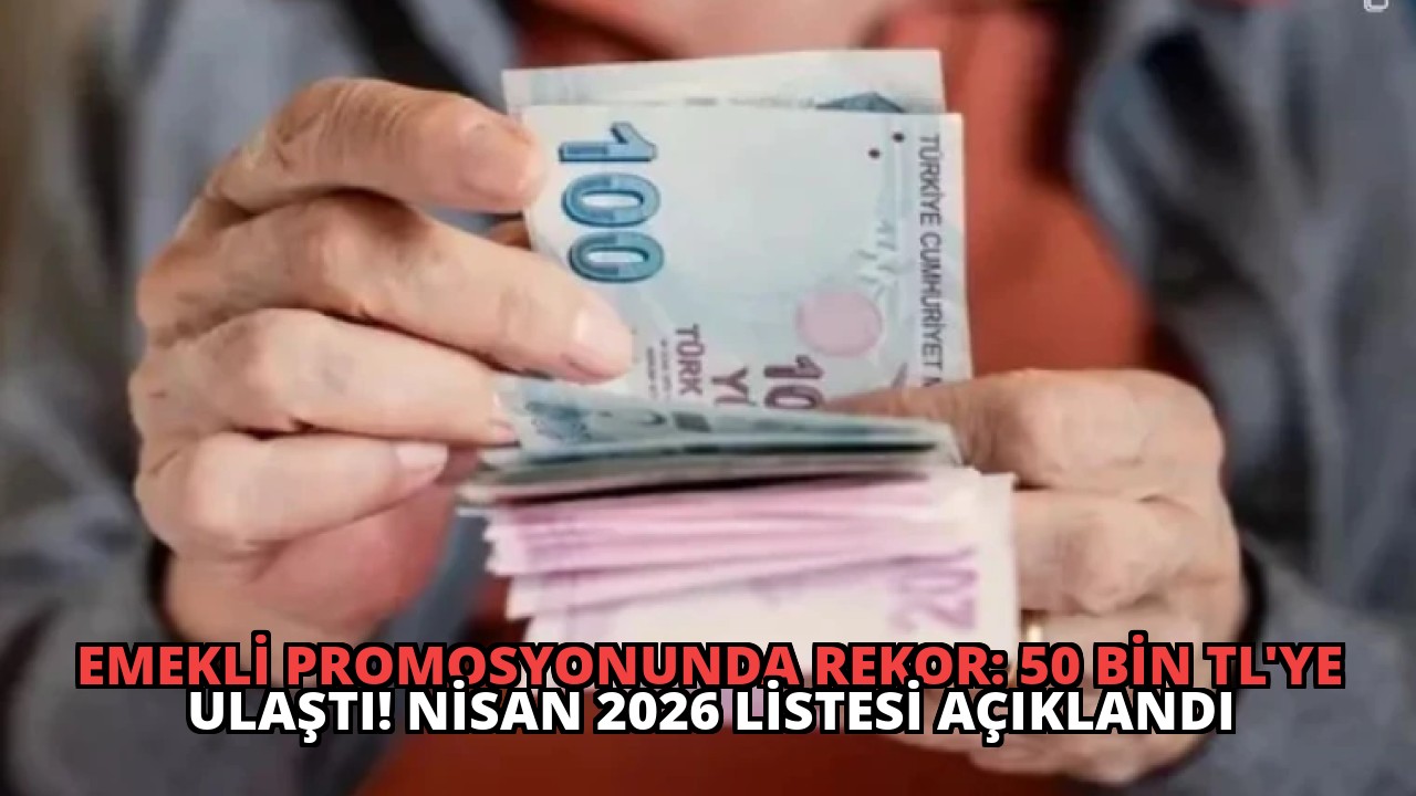 Emekli Promosyonunda Rekor: 50 Bin TL’ye Ulaştı! Nisan 2026 Listesi Açıklandı