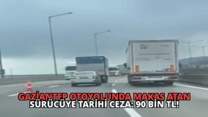 Gaziantep Otoyolunda Makas Atan Sürücüye Tarihi Ceza: 90 Bin TL!