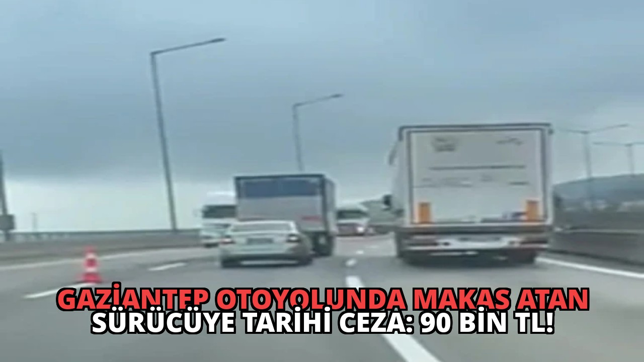 Gaziantep Otoyolunda Makas Atan Sürücüye Tarihi Ceza: 90 Bin TL!