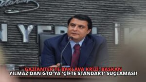 Gaziantep’te Baklava Krizi: Başkan Yılmaz’dan GTO’ya ‘Çifte Standart’ Suçlaması!