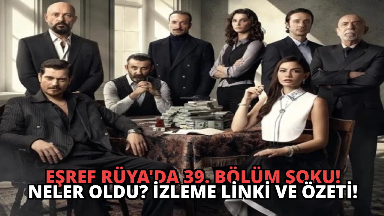 Eşref Rüya’da 39. Bölüm Şoku! Neler Oldu? İzleme Linki ve Özeti!