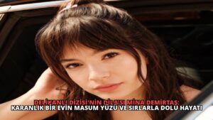 Delikanlı Dizisi’nin Dila’sı Mina Demirtaş: Karanlık Bir Evin Masum Yüzü ve Sırlarla Dolu Hayatı
