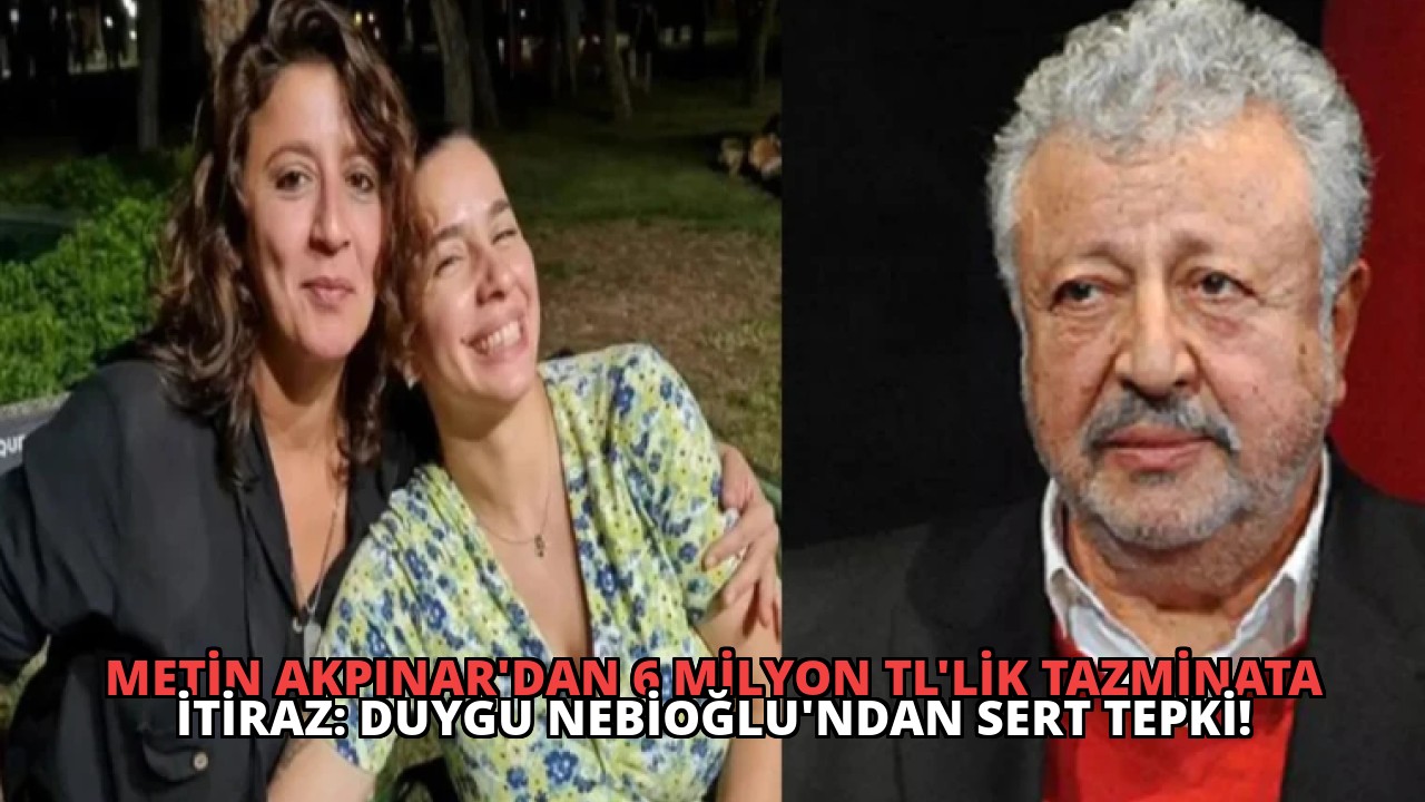 Metin Akpınar’dan 6 Milyon TL’lik Tazminata İtiraz: Duygu Nebioğlu’ndan Sert Tepki!