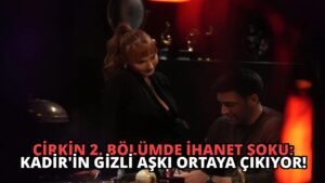 Çirkin 2. Bölümde İhanet Şoku: Kadir’in Gizli Aşkı Ortaya Çıkıyor!