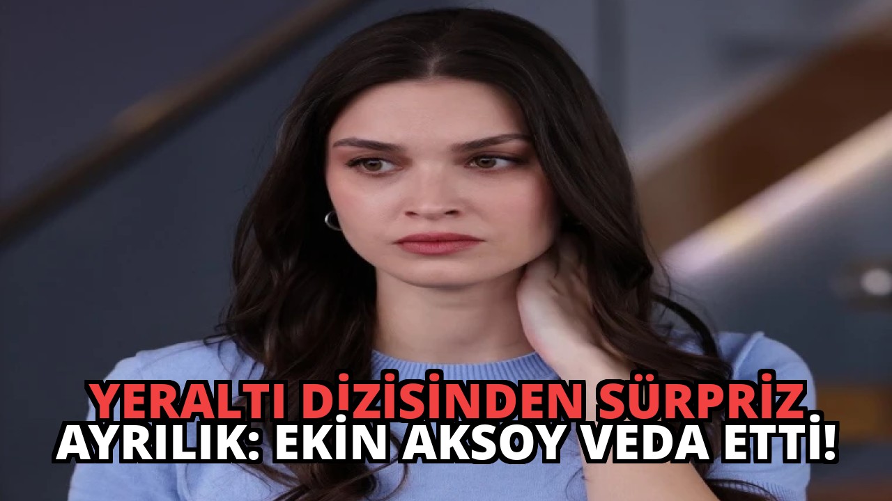 Yeraltı Dizisinden Sürpriz Ayrılık: Ekin Aksoy Veda Etti!